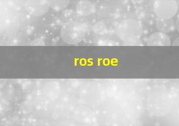 ros roe